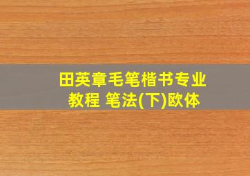 田英章毛笔楷书专业教程 笔法(下)欧体